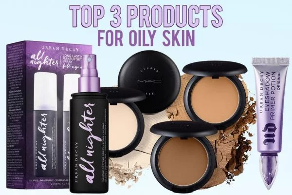 Top 3 Products for Oily Skin